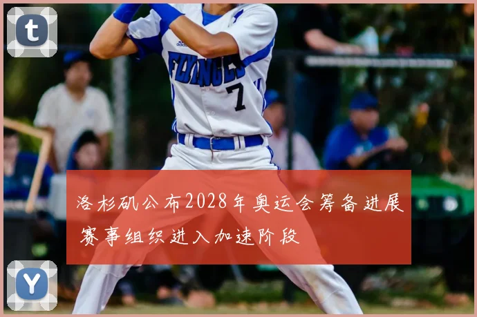 洛杉矶公布2028年奥运会筹备进展 赛事组织进入加速阶段
