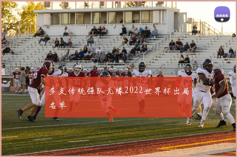 多支传统强队无缘2022世界杯出局名单