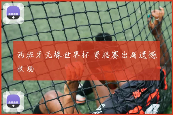 西班牙无缘世界杯 资格赛出局遗憾收场