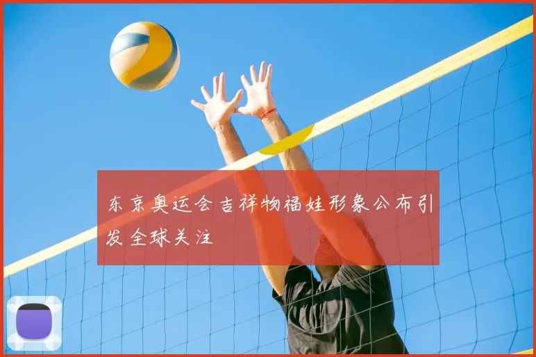 东京奥运会吉祥物福娃形象公布引发全球关注