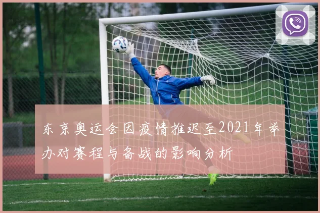 东京奥运会因疫情推迟至2021年举办对赛程与备战的影响分析