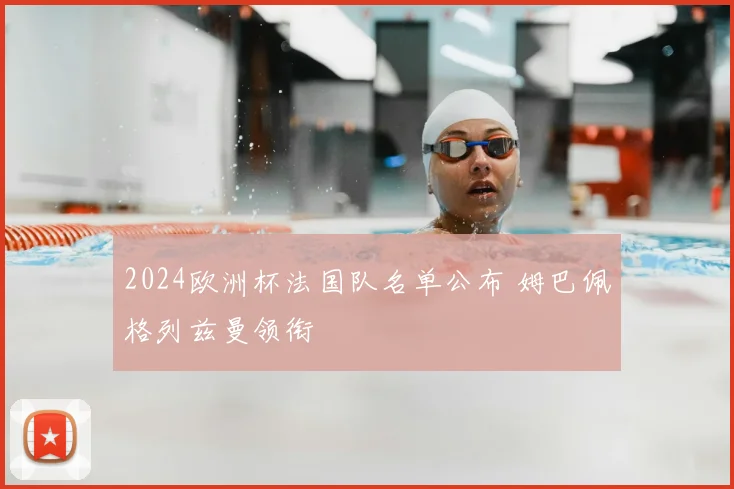 2024欧洲杯法国队名单公布 姆巴佩格列兹曼领衔